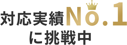 対応実績No.1に挑戦中